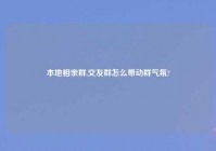 本地相亲群,交友群怎么带动群气氛?