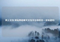 网上交友,你玩网络聊天交友平台你的另一半知道吗?