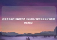 恋爱咨询师在线解答免费,想知道做心理咨询师的女朋友是什么感觉?