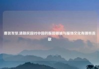 唐装发型,清朝民国对中国的版图疆域与服饰文化有哪些贡献