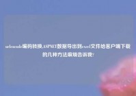 urlencode编码转换,ASPNET数据导出到excel文件给客户端下载的几种方法麻烦告诉我?