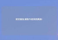 找女朋友,现如今老实的男孩?