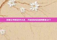 环保公司取名字大全，开启绿色征程的智慧之门