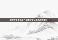 麻的拼音怎么读？这篇文章让你彻底搞懂它！