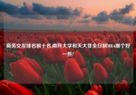 商务交友排名前十名,南开大学和天大非全日制MBA哪个好一些?
