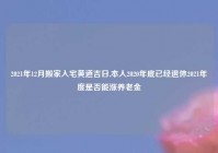 2021年12月搬家入宅黄道吉日,本人2020年底已经退休2021年度是否能涨养老金