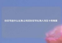 妇女节送什么礼物,公司买妇女节礼物人均五十的预算