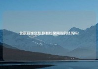 北京同城交友,你有约见网友的经历吗?
