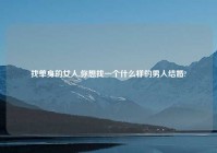 找单身的女人,你想找一个什么样的男人结婚?