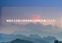 南昌女士征婚,江西有些地方结婚彩礼要二三十万?