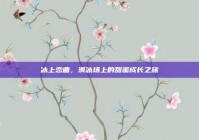 冰上恋曲，滑冰场上的甜蜜成长之旅