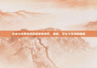 日本与克罗地亚直播赛事背后，体育、文化与交流的碰撞