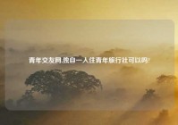 青年交友网,独自一人住青年旅行社可以吗?