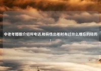 中老年婚姻介绍所电话,和异性出差时有过什么难忘的经历?