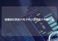 结婚挂红四言八句,于归之喜四言八句顺口溜