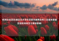 杭州交友活动,南京女大学生李某月被男友等人合谋杀害是否受杭州来女士被杀影响?