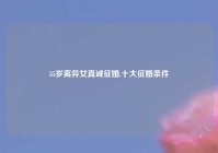 35岁离异女真诚征婚,十大征婚条件