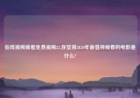 在线爱情观看免费爱情22,你觉得2020年最值得观看的电影是什么?