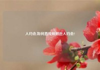 人约会,如何直接和附近人约会?