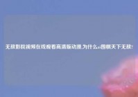 无敌影院爱情在线观看高清版动漫,为什么ai围棋天下无敌?