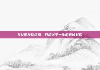 与女朋友谈结婚，开启关乎一生的真诚对话