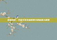 甜蜜趣话，开启与女友幽默聊天的秘籍大解锁