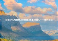 拍摄个人写真集,如何能拍出来和别人不一样的感觉