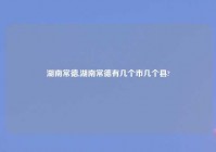 湖南常德,湖南常德有几个市几个县?