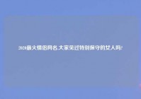 2020最火情侣网名,大家见过特别保守的女人吗?