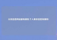 分类信息网站都有哪些,个人基本信息有哪些?