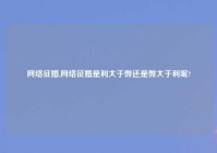 网络征婚,网络征婚是利大于弊还是弊大于利呢?