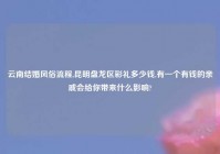 云南结婚风俗流程,昆明盘龙区彩礼多少钱,有一个有钱的亲戚会给你带来什么影响?