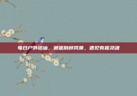 每日户外搭讪，邂逅别样风景，遇见有趣灵魂