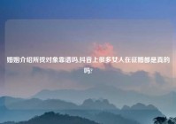 婚姻介绍所找对象靠谱吗,抖音上很多女人在征婚都是真的吗?