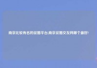 南京比较有名的征婚平台,南京征婚交友网哪个最好?