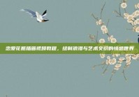 恋爱花瓶插画视频教程，绘制浪漫与艺术交织的情感世界