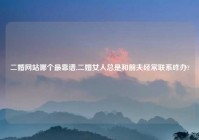 二婚网站哪个最靠谱,二婚女人总是和前夫经常联系咋办?