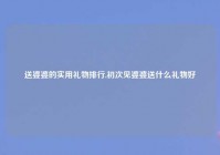 送婆婆的实用礼物排行,初次见婆婆送什么礼物好