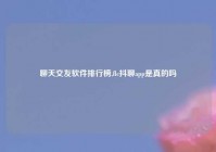 聊天交友软件排行榜,flc抖聊app是真的吗