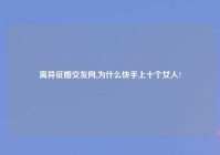 离异征婚交友网,为什么快手上十个女人?