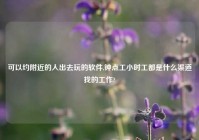 可以约老乡的人出去玩的软件,钟点工小时工都是什么渠道找的工作?