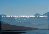 可以全球交友软件app,在家就能做的兼职有什么可以推荐吗?