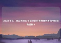 日式丸子头（有没有类似于盲探这种美食镜头多的电影或电视剧）