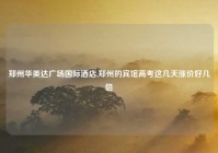 郑州华美达广场国际酒店,郑州的宾馆高考这几天涨价好几倍