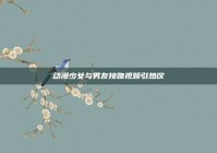 动漫少女与男友接吻视频引热议