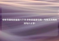 中秋节简短祝福语八个字,中秋祝福语引用一句有关月亮的诗句八十字?