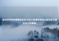 徐州百姓网招聘兼职信息,历史上有哪些很难以置信但又确实发生的事情?
