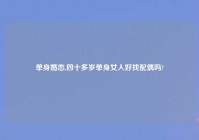 单身婚恋,四十多岁单身女人好找配偶吗?