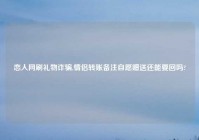 恋人网刷礼物诈骗,情侣转账备注自愿赠送还能要回吗?