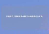 注册婚介公司需要多少钱,怎么申请婚恋公众号?